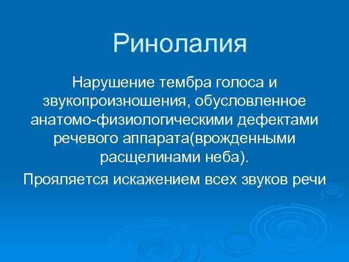 Ринолалия Нарушение тембра голоса и звукопроизношения, обусловленное анатомо-физиологическими дефектами речевого аппарата(врожденными расщелинами неба). Прояляется