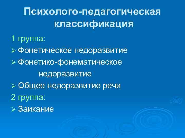 Психолого-педагогическая классификация 1 группа: Ø Фонетическое недоразвитие Ø Фонетико-фонематическое недоразвитие Ø Общее недоразвитие речи