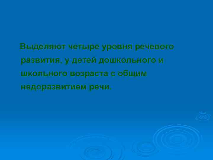 Выделяют четыре уровня речевого развития, у детей дошкольного и школьного возраста с общим недоразвитием