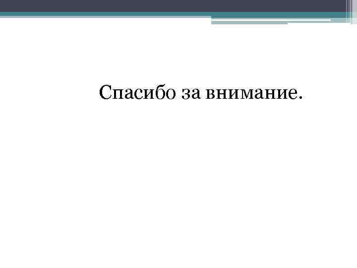  Спасибо за внимание. 