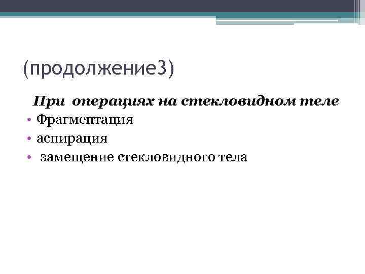 (продолжение 3) При операциях на стекловидном теле • Фрагментация • аспирация • замещение стекловидного