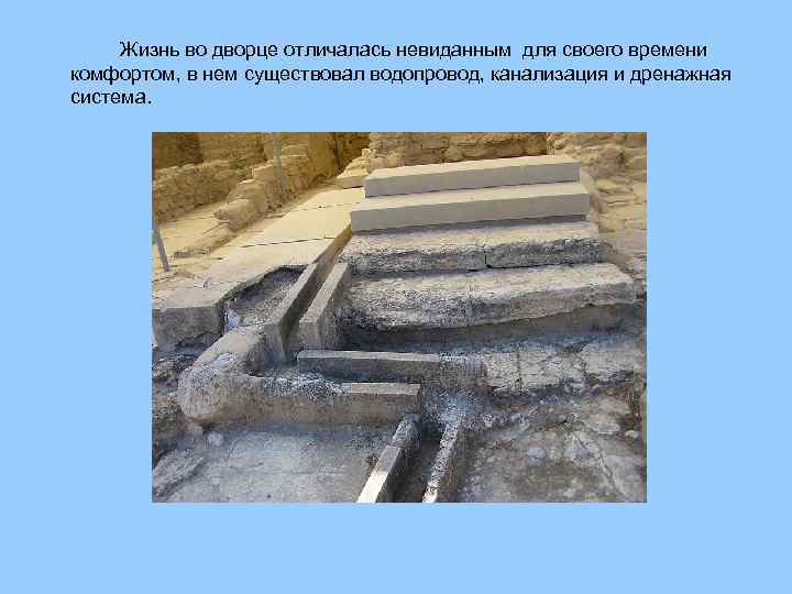 Жизнь во дворце отличалась невиданным для своего времени комфортом, в нем существовал водопровод, канализация