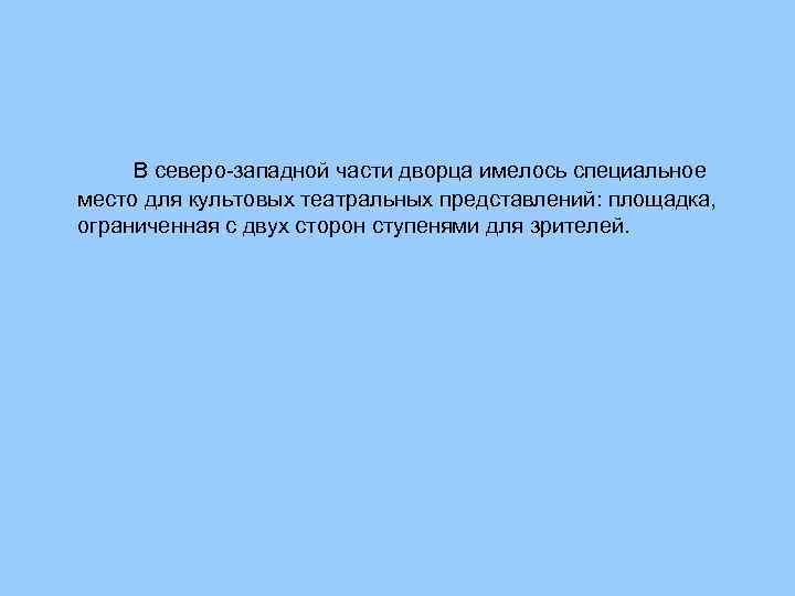 В северо западной части дворца имелось специальное место для культовых театральных представлений: площадка, ограниченная