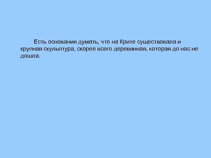 Есть основания думать, что на Крите существовала и крупная скульптура, скорее всего деревянная, которая