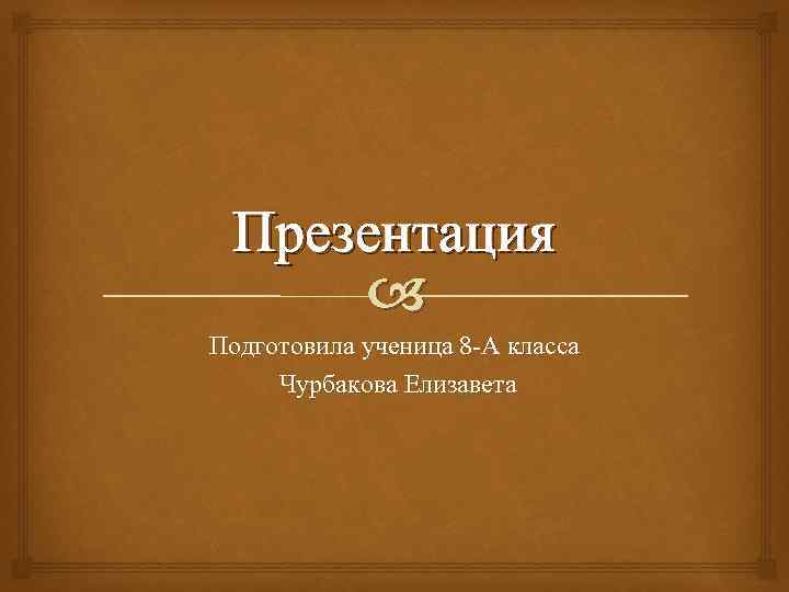 Презентация Подготовила ученица 8 А класса Чурбакова Елизавета 