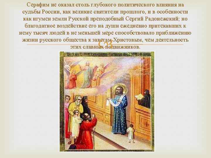 Серафим не оказал столь глубокого политического влияния на судьбы России, как великие святители прошлого,
