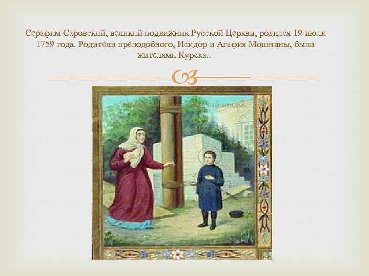 Серафим Саровский, великий подвижник Русской Церкви, родился 19 июля 1759 года. Родители преподобного, Исидор