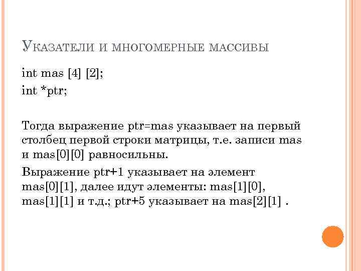 УКАЗАТЕЛИ И МНОГОМЕРНЫЕ МАССИВЫ int mas [4] [2]; int *ptr; Тогда выражение ptr=mas указывает