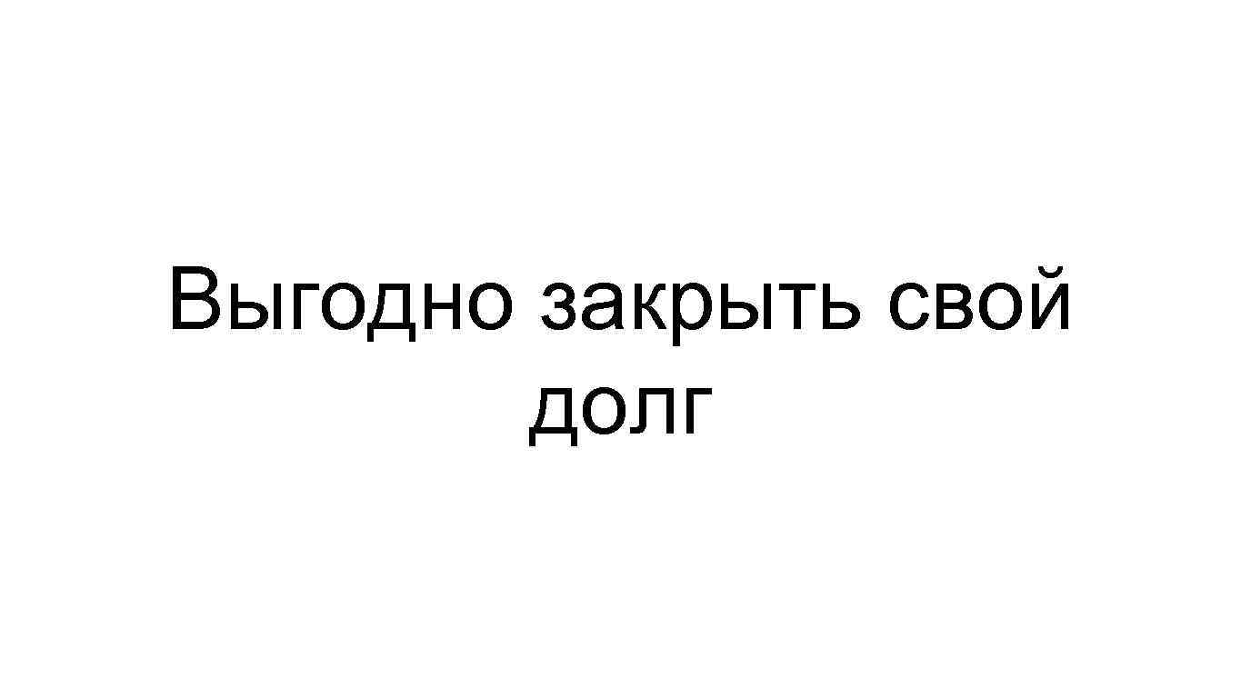 Выгодно закрыть свой долг 