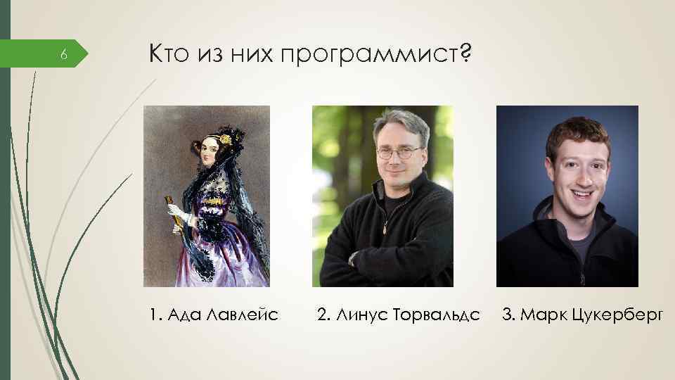 6 Кто из них программист? 1. Ада Лавлейс 2. Линус Торвальдс 3. Марк Цукерберг