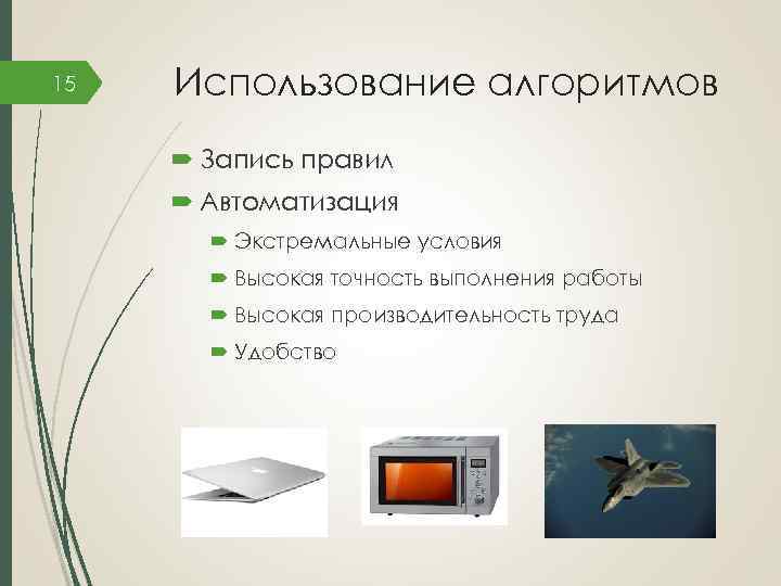 15 Использование алгоритмов Запись правил Автоматизация Экстремальные условия Высокая точность выполнения работы Высокая производительность