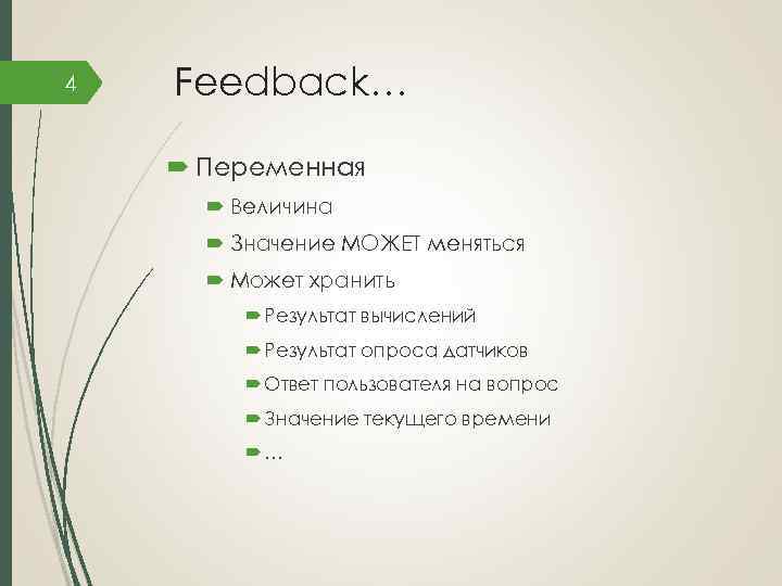 4 Feedback… Переменная Величина Значение МОЖЕТ меняться Может хранить Результат вычислений Результат опроса датчиков