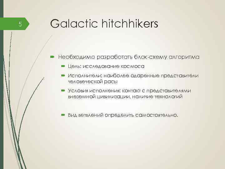 5 Galactic hitchhikers Необходимо разработать блок-схему алгоритма Цель: исследование космоса Исполнители: наиболее одаренные представители