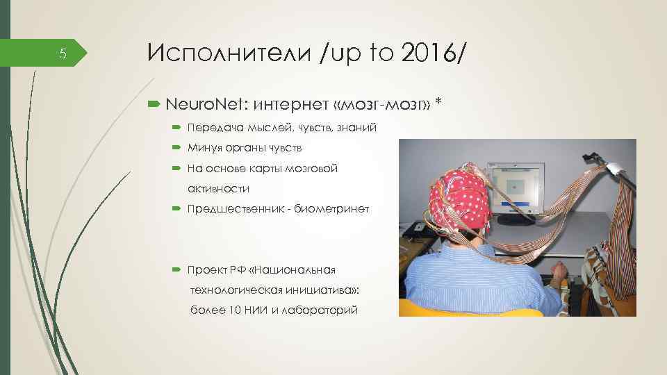 5 Исполнители /up to 2016/ Neuro. Net: интернет «мозг-мозг» * Передача мыслей, чувств, знаний