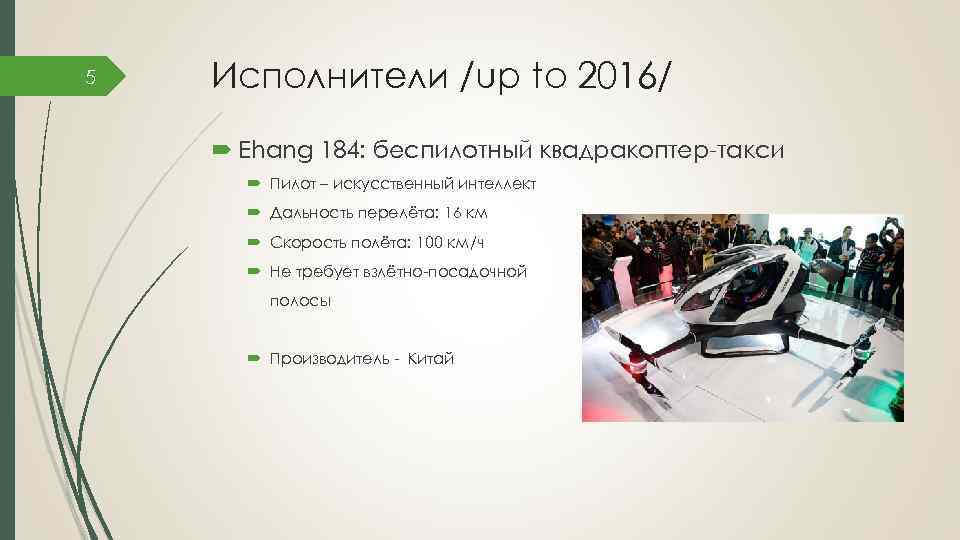 5 Исполнители /up to 2016/ Ehang 184: беспилотный квадракоптер-такси Пилот – искусственный интеллект Дальность