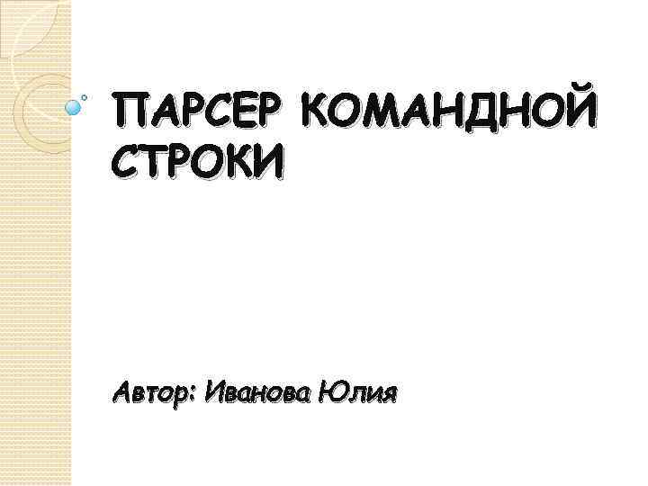 ПАРСЕР КОМАНДНОЙ СТРОКИ Автор: Иванова Юлия 