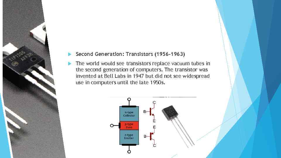  Second Generation: Transistors (1956 -1963) The world would see transistors replace vacuum tubes