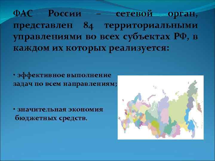 ФАС России – сетевой орган, представлен 84 территориальными управлениями во всех субъектах РФ, в
