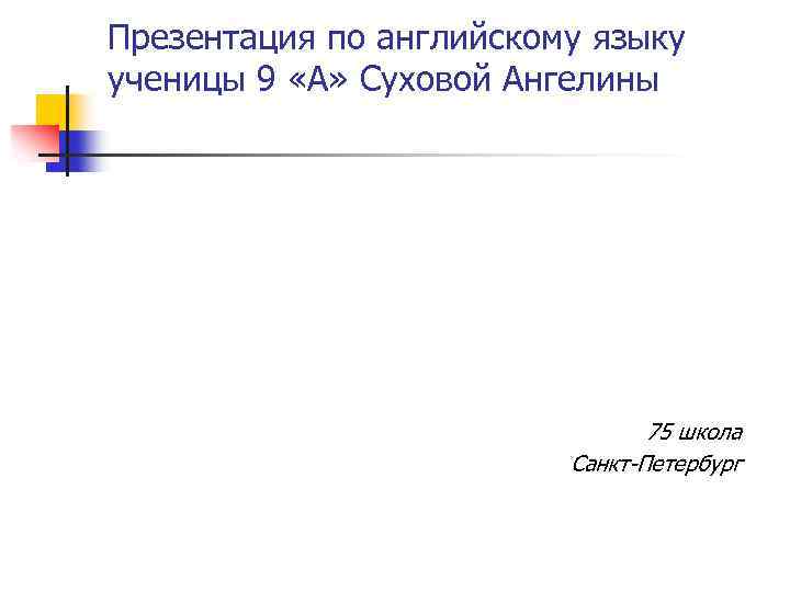 Презентация по английскому языку ученицы 9 «А» Суховой Ангелины 75 школа Санкт-Петербург 