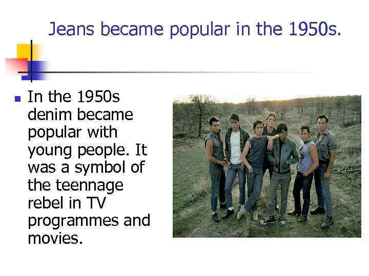 Jeans became popular in the 1950 s. n In the 1950 s denim became