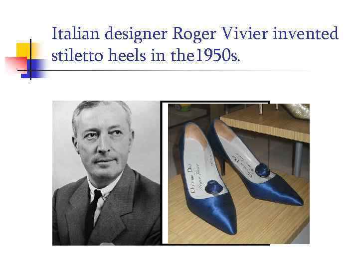 Italian designer Roger Vivier invented stiletto heels in the 1950 s. 