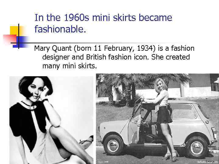 In the 1960 s mini skirts became fashionable. Mary Quant (born 11 February, 1934)