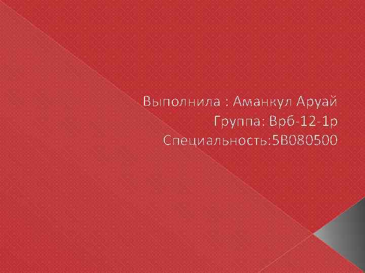 Выполнила : Аманкул Аруай Группа: Врб-12 -1 р Специальность: 5 В 080500 