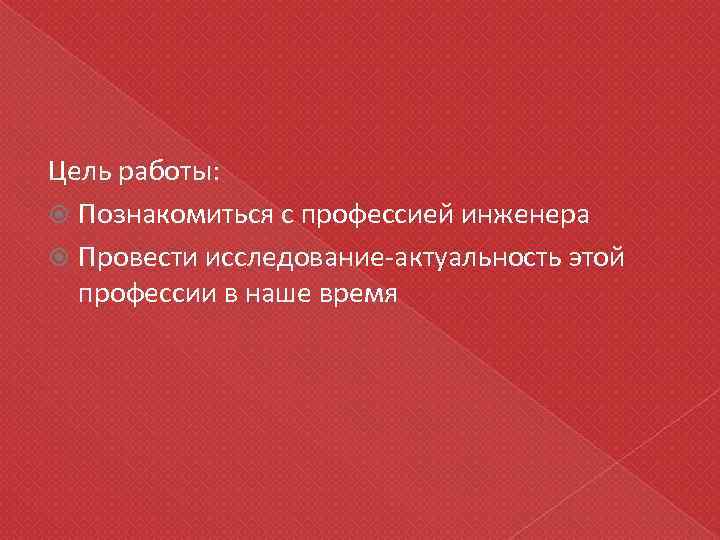 Цель работы: Познакомиться с профессией инженера Провести исследование-актуальность этой профессии в наше время 