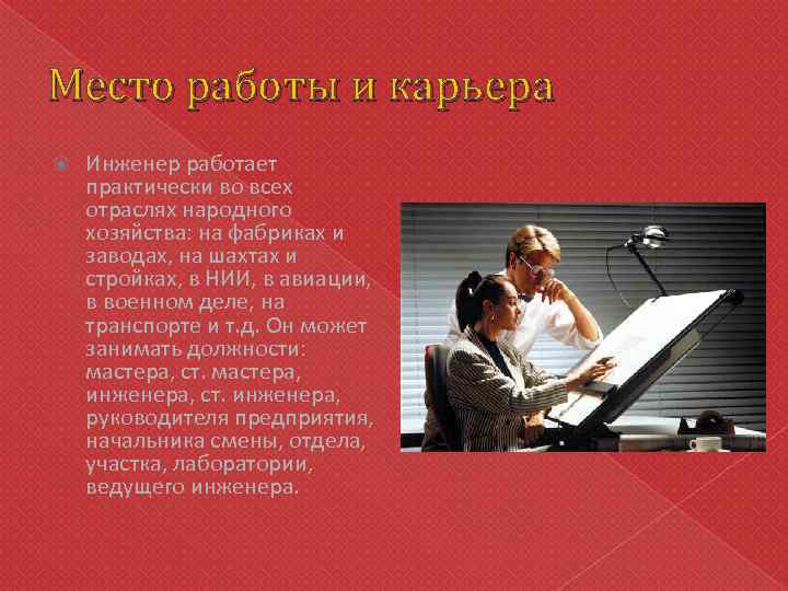 Место работы и карьера Инженер работает практически во всех отраслях народного хозяйства: на фабриках