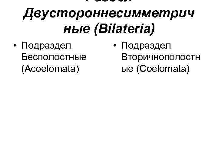 Раздел Двустороннесимметрич ные (Bilateria) • Подраздел Бесполостные (Acoelomata) • Подраздел Вторичнополостн ые (Coelomata) 