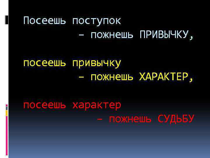 Посеешь поступок – пожнешь ПРИВЫЧКУ, посеешь привычку – пожнешь ХАРАКТЕР, посеешь характер – пожнешь