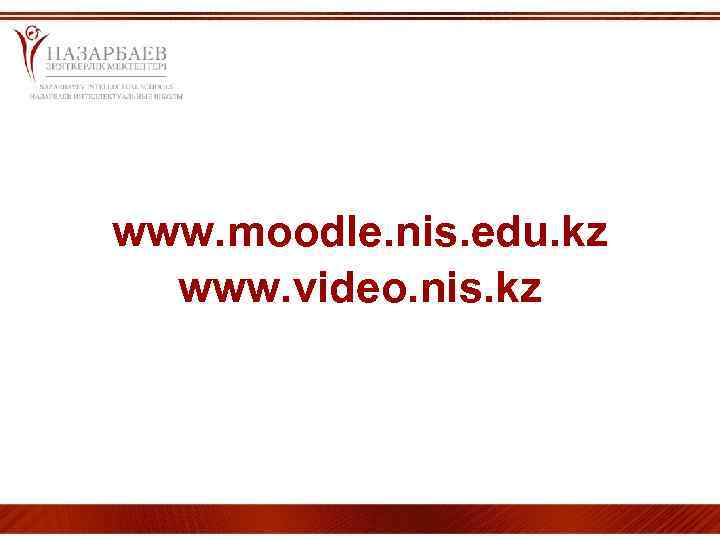 www. moodle. nis. edu. kz www. video. nis. kz 