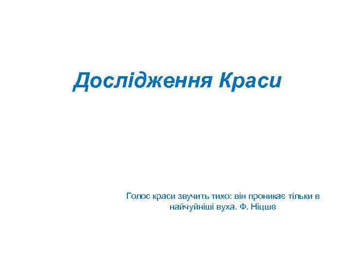 Дослідження Краси Голос краси звучить тихо: він проникає тільки в найчуйніші вуха. Ф. Ніцше