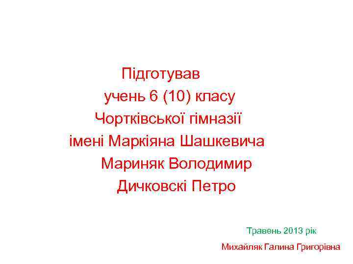 Підготував учень 6 (10) класу Чортківської гімназії імені Маркіяна Шашкевича Мариняк Володимир Дичковскі Петро