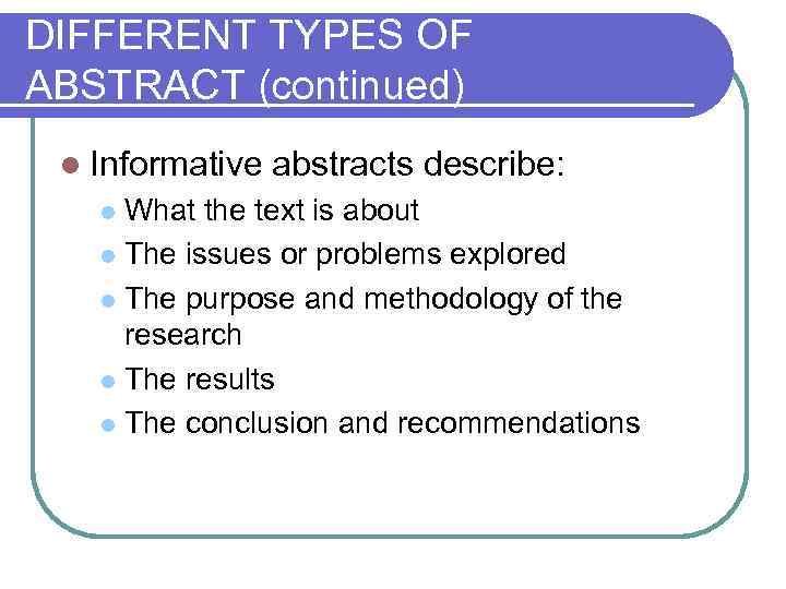 DIFFERENT TYPES OF ABSTRACT (continued) l Informative abstracts describe: What the text is about