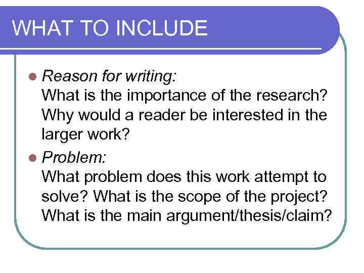 WHAT TO INCLUDE l Reason for writing: What is the importance of the research?