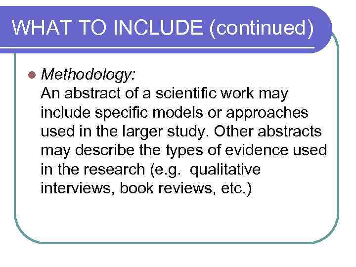 WHAT TO INCLUDE (continued) l Methodology: An abstract of a scientific work may include