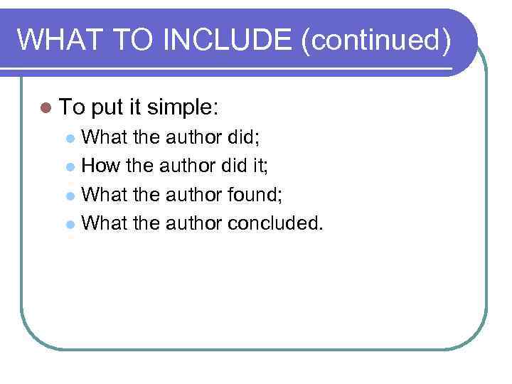 WHAT TO INCLUDE (continued) l To put it simple: What the author did; l