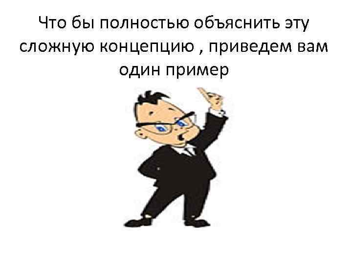 Что бы полностью объяснить эту сложную концепцию , приведем вам один пример 