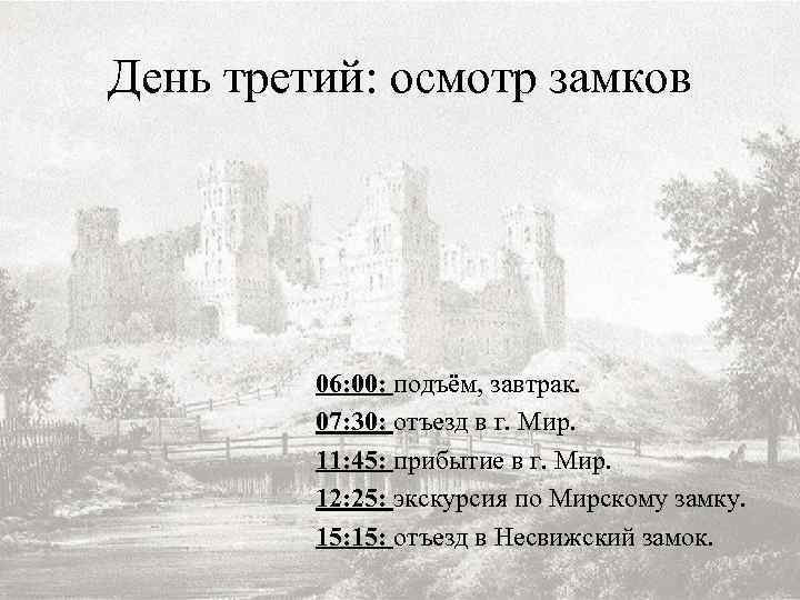 День третий: осмотр замков 06: 00: подъём, завтрак. 07: 30: отъезд в г. Мир.