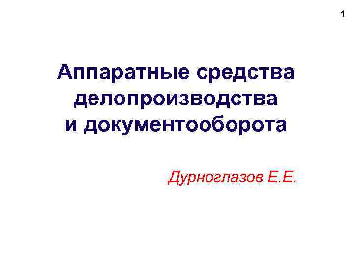 1 Аппаратные средства делопроизводства и документооборота Дурноглазов Е. Е. 