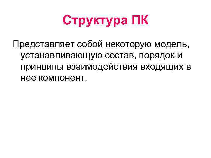 Структура ПК Представляет собой некоторую модель, устанавливающую состав, порядок и принципы взаимодействия входящих в