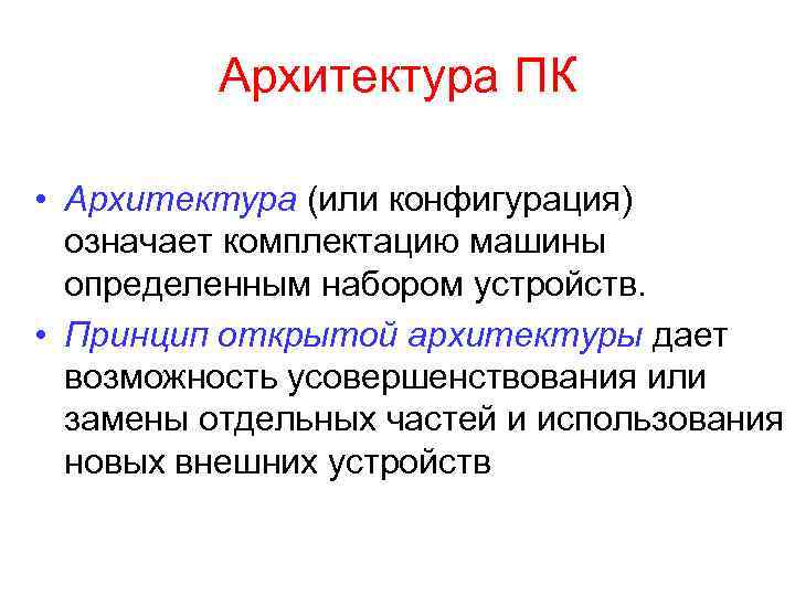 Архитектура ПК • Архитектура (или конфигурация) означает комплектацию машины определенным набором устройств. • Принцип