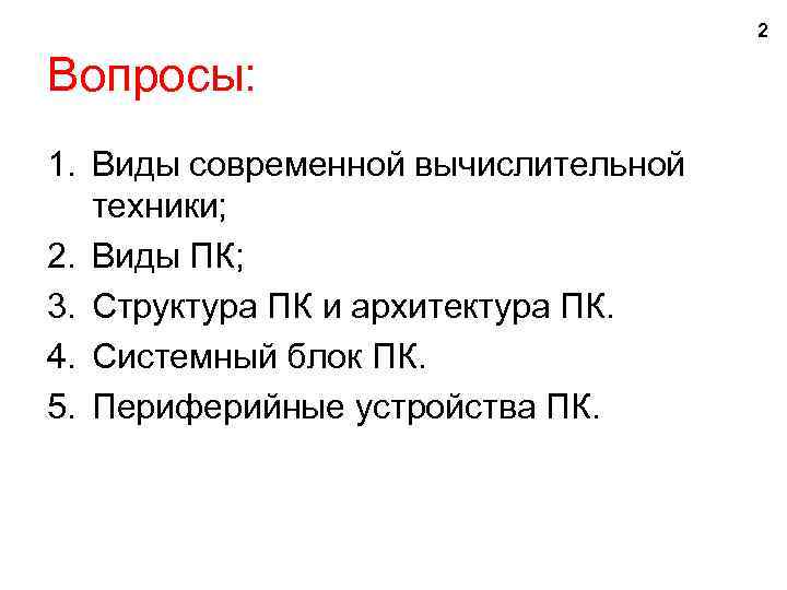 2 Вопросы: 1. Виды современной вычислительной техники; 2. Виды ПК; 3. Структура ПК и