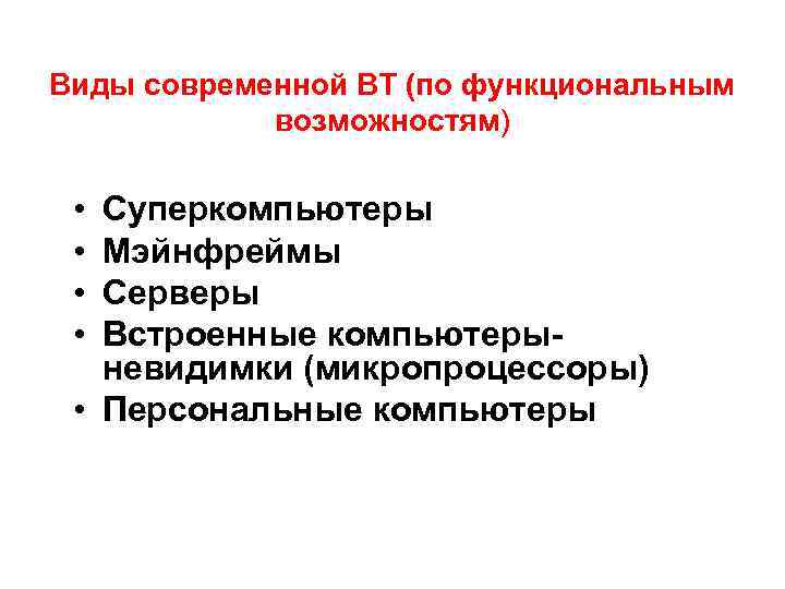 Виды современной ВТ (по функциональным возможностям) • • Суперкомпьютеры Мэйнфреймы Серверы Встроенные компьютерыневидимки (микропроцессоры)