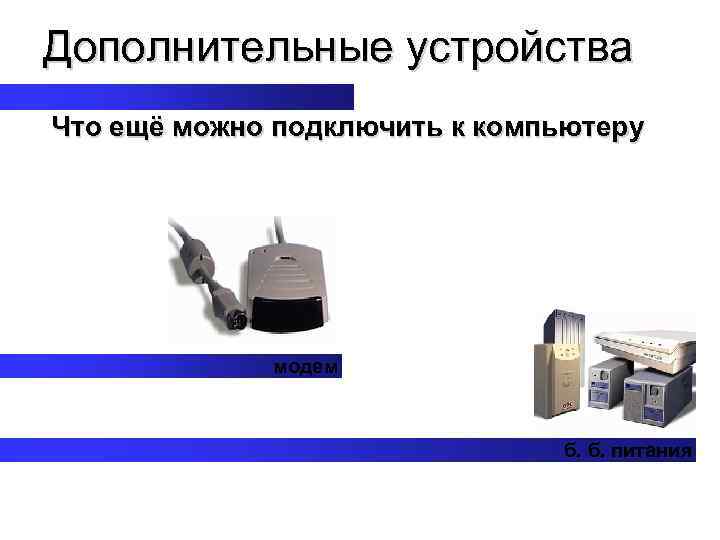 Дополнительные устройства Что ещё можно подключить к компьютеру модем б. б. питания 