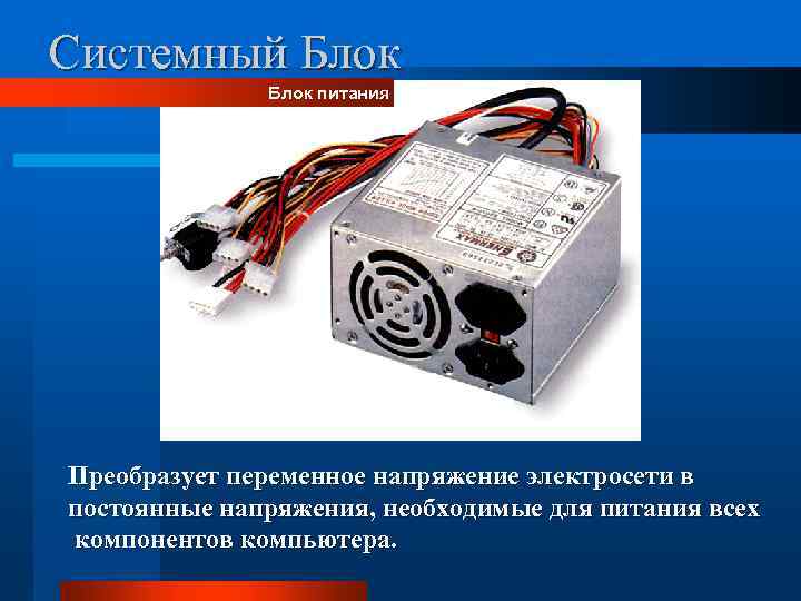 Системный Блок питания Преобразует переменное напряжение электросети в постоянные напряжения, необходимые для питания всех