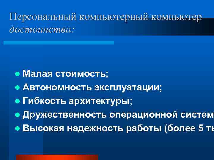 Персональный компьютер достоинства: l Малая стоимость; l Автономность эксплуатации; l Гибкость архитектуры; l Дружественность