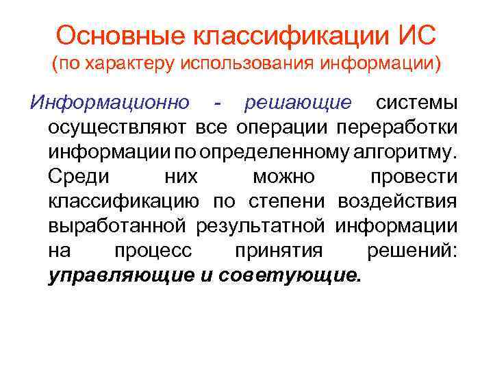 Основные классификации ИС (по характеру использования информации) Информационно - решающие системы осуществляют все операции