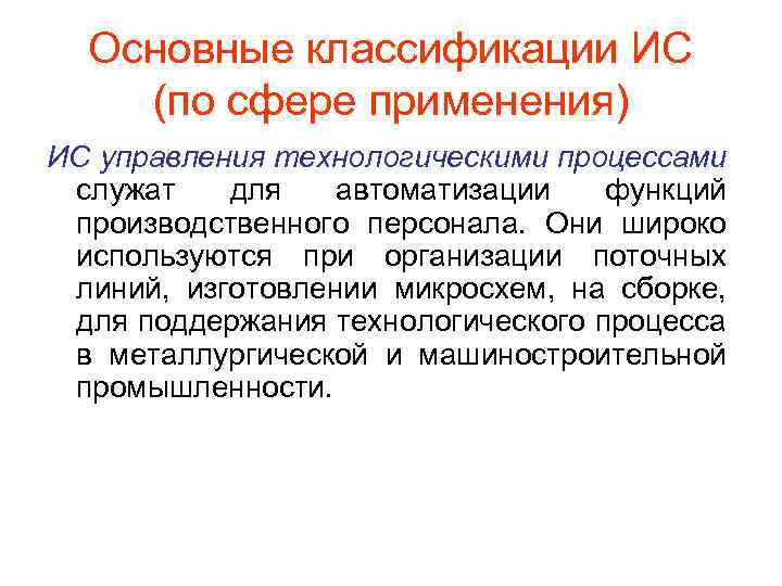 Основные классификации ИС (по сфере применения) ИС управления технологическими процессами служат для автоматизации функций